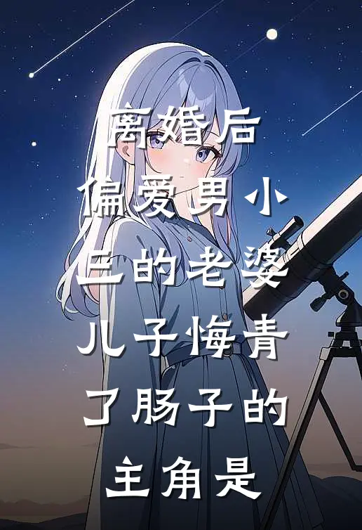 离婚后，偏爱男小三的老婆儿子悔青了肠子的主角是