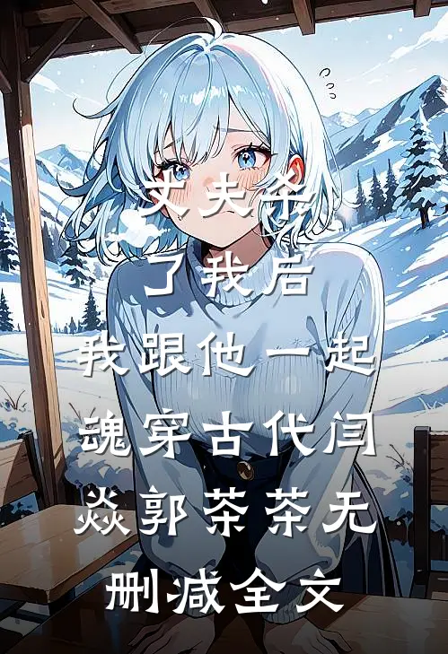 丈夫杀了我后，我跟他一起魂穿古代闫焱郭茶茶无删减全文