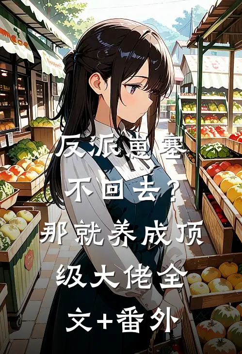 反派崽塞不回去？那就养成顶级大佬全文+番外