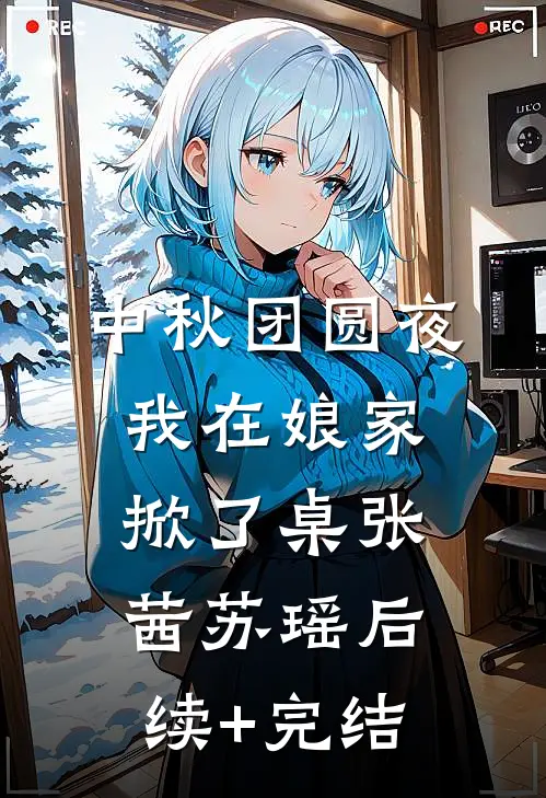 中秋团圆夜，我在娘家掀了桌张茜苏瑶后续+完结
