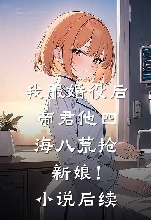 我服婚役后，帝君他四海八荒抢新娘！小说后续