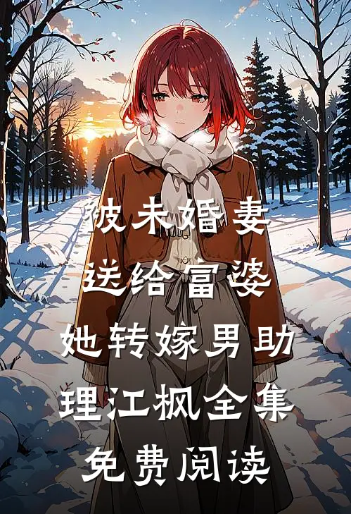 被未婚妻送给富婆，她转嫁男助理江枫全集免费阅读