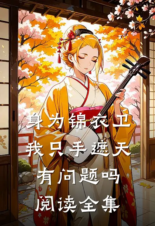 身为锦衣卫我只手遮天有问题吗阅读全集