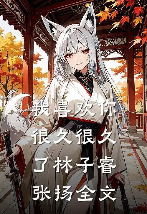 我喜欢你很久很久了林子睿张扬全文