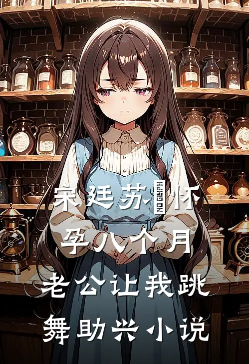 宋廷苏玥怀孕八个月，老公让我跳舞助兴小说