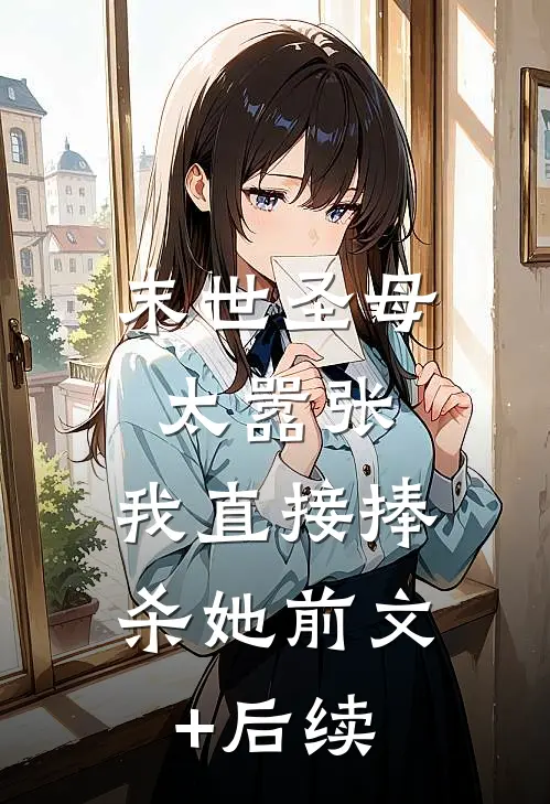 末世圣母太嚣张，我直接捧杀她前文+后续