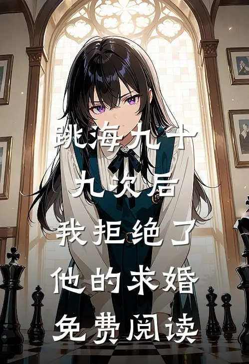 跳海九十九次后，我拒绝了他的求婚免费阅读