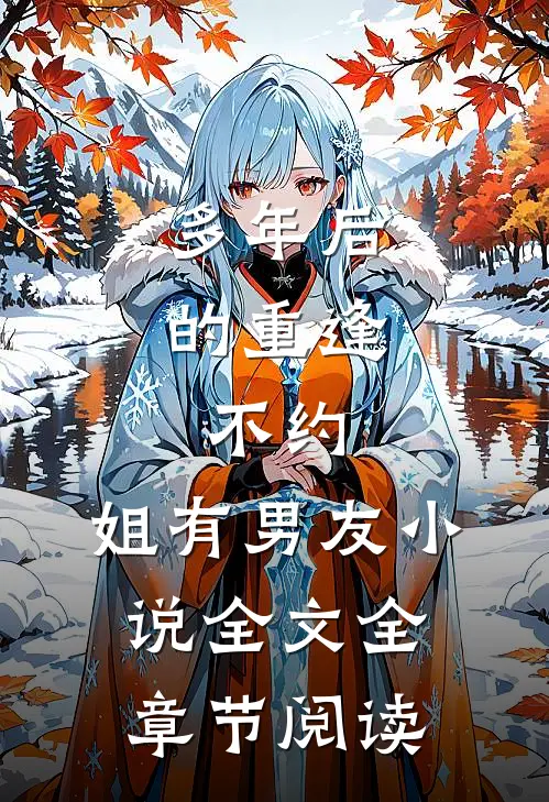 多年后的重逢，不约，姐有男友小说全文全章节阅读