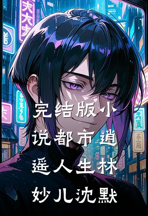 完结版小说都市逍遥人生林妙儿沈默