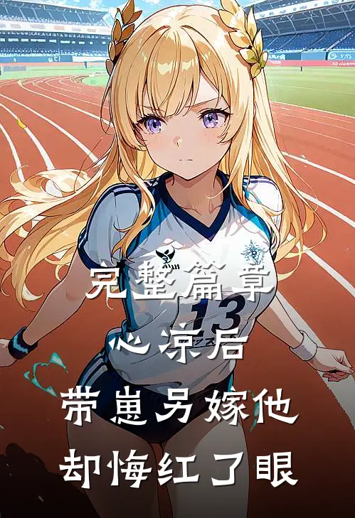 完整篇章心凉后，带崽另嫁他却悔红了眼