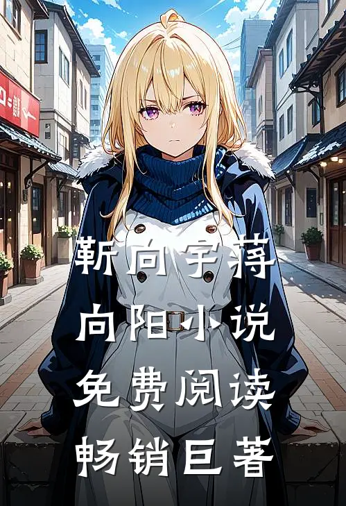 靳向宇蒋向阳小说免费阅读畅销巨著
