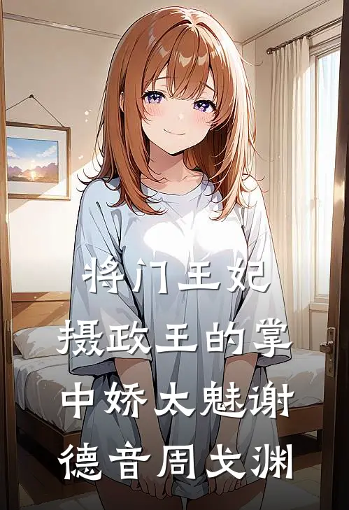 将门王妃:摄政王的掌中娇太魅谢德音周戈渊
