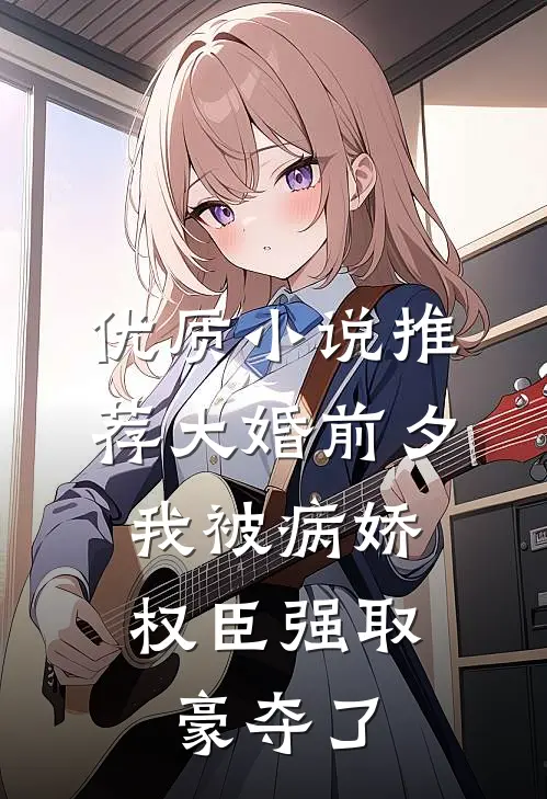 优质小说推荐大婚前夕，我被病娇权臣强取豪夺了