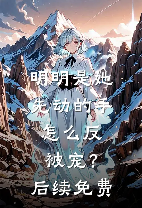 明明是她先动的手，怎么反被宠？后续免费
