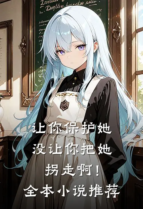 让你保护她，没让你把她拐走啊！全本小说推荐