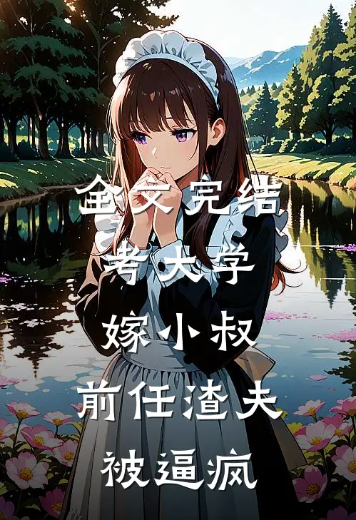 全文完结考大学，嫁小叔，前任渣夫被逼疯