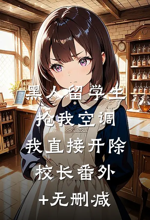 黑人留学生抢我空调，我直接开除校长番外+无删减