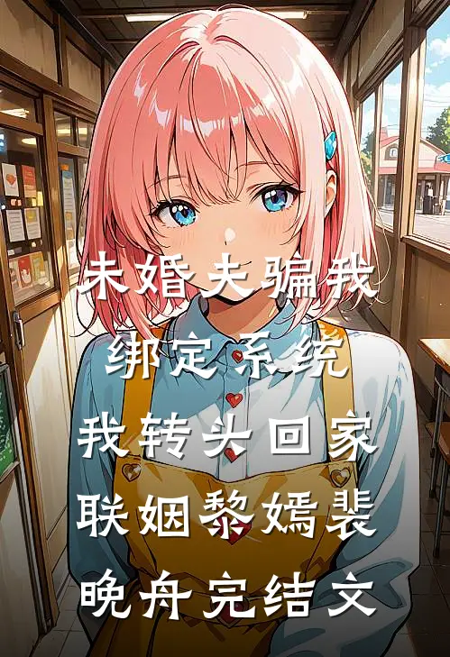 未婚夫骗我绑定系统，我转头回家联姻黎嫣裴晚舟完结文