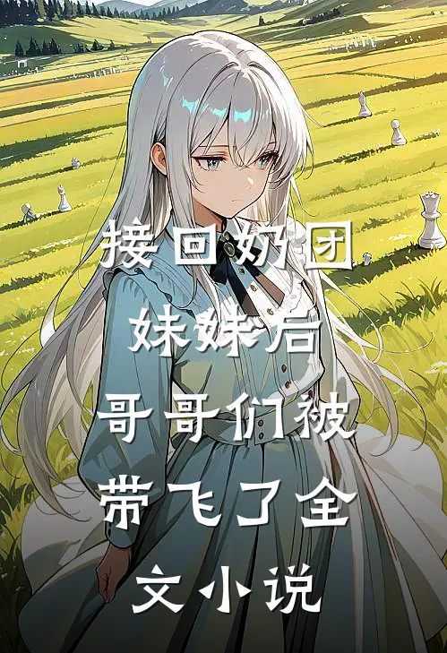 接回奶团妹妹后，哥哥们被带飞了全文小说