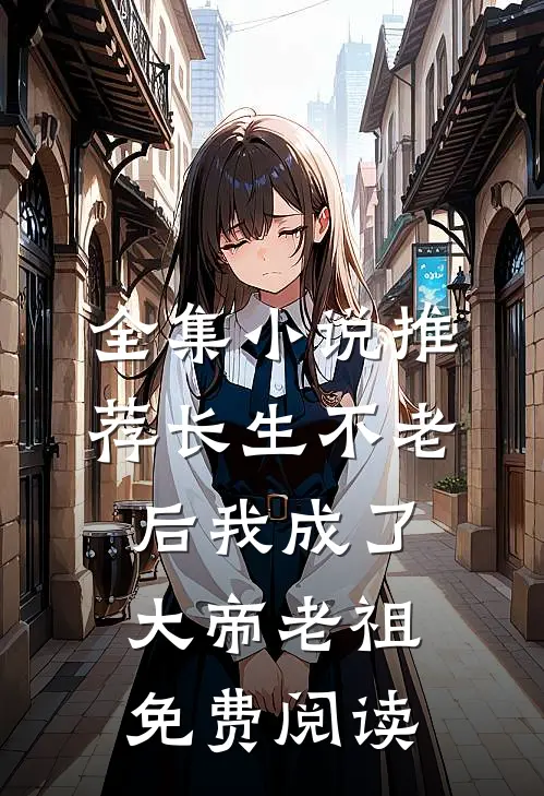 全集小说推荐长生不老后我成了大帝老祖免费阅读