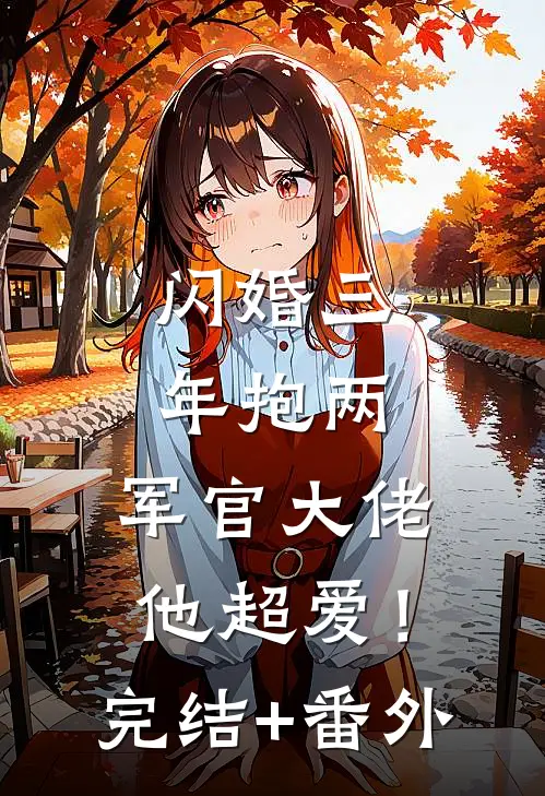 闪婚三年抱两，军官大佬他超爱！完结+番外