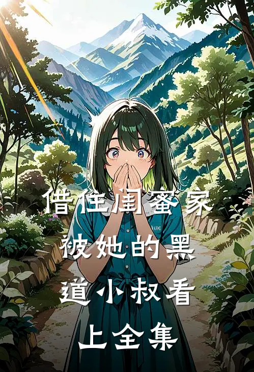借住闺蜜家，被她的黑道小叔看上全集
