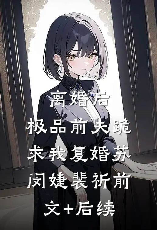离婚后，极品前夫跪求我复婚苏闵婕裴祈前文+后续