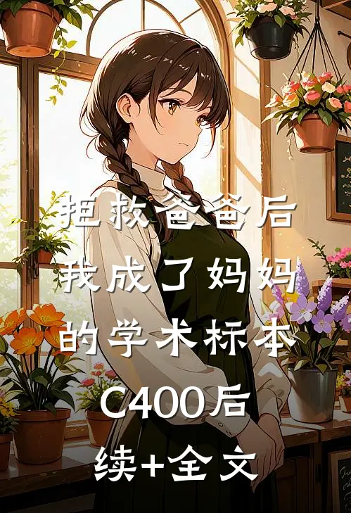 拒救爸爸后，我成了妈妈的学术标本C400后续+全文