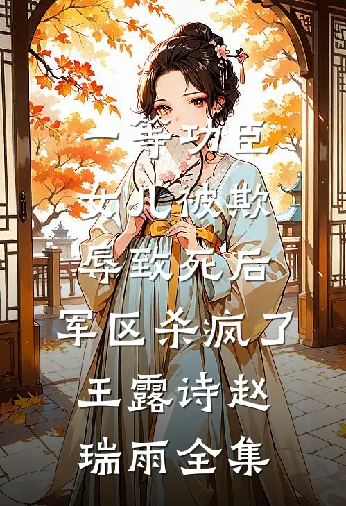一等功臣女儿被欺辱致死后，军区杀疯了王露诗赵瑞雨 全集