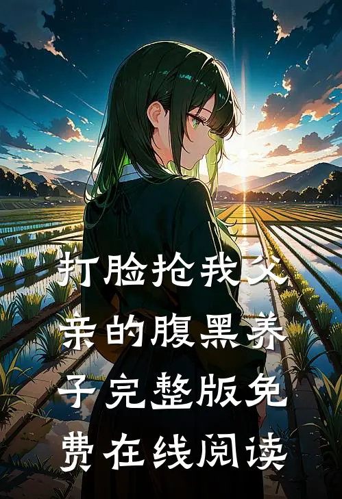 打脸抢我父亲的腹黑养子完整版免费在线阅读