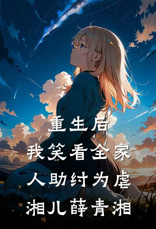 重生后，我笑看全家人助纣为虐湘儿薛青湘