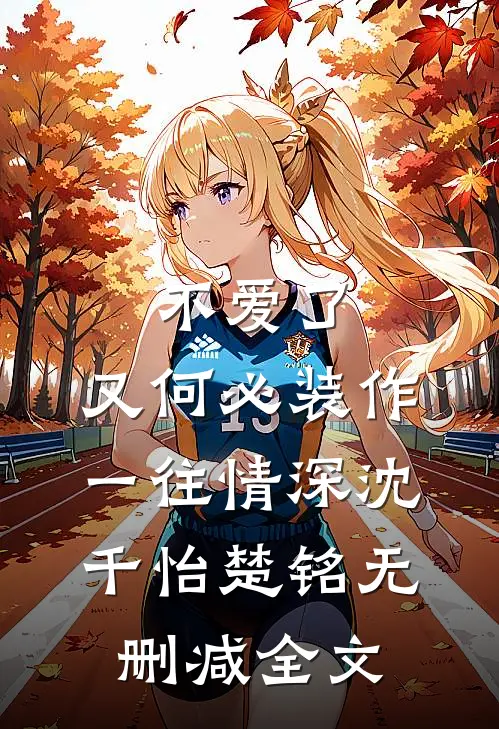 不爱了，又何必装作一往情深沈千怡楚铭无删减全文
