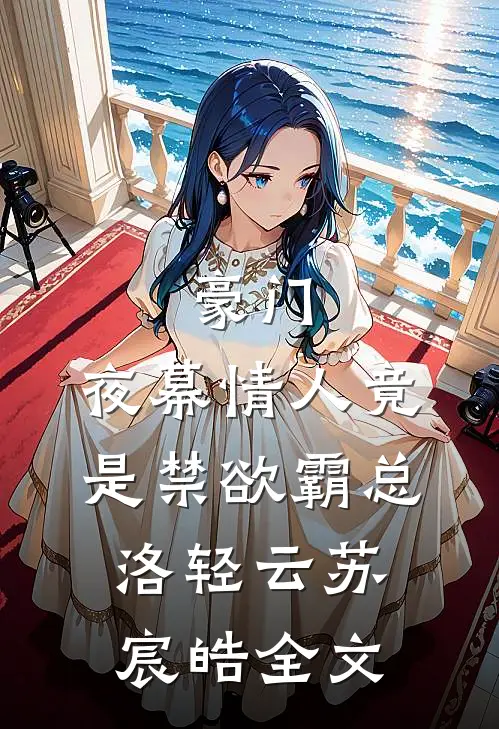 豪门：夜幕情人竟是禁欲霸总洛轻云苏宸皓全文