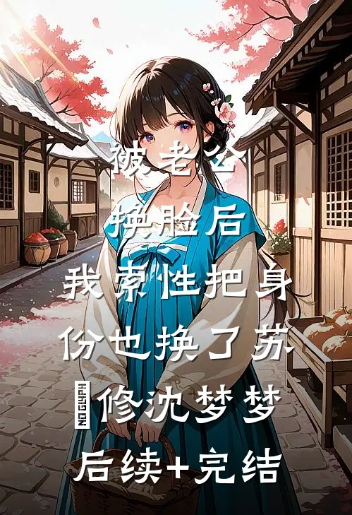 被老公换脸后，我索性把身份也换了苏璟修沈梦梦后续+完结