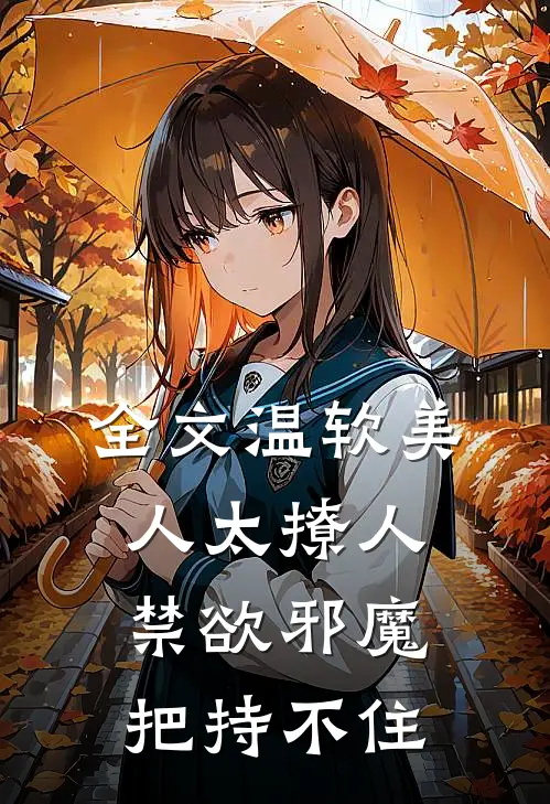 全文温软美人太撩人，禁欲邪魔把持不住