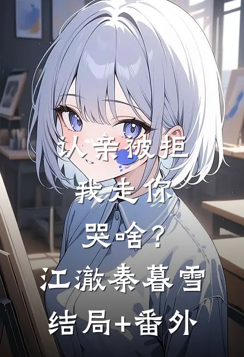 认亲被拒，我走你哭啥？江澈秦暮雪结局+番外