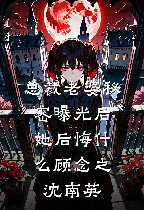 总裁老婆秘密曝光后，她后悔什么顾念之沈南英