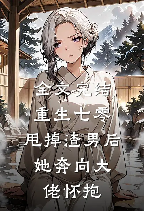 全文完结重生七零：甩掉渣男后，她奔向大佬怀抱