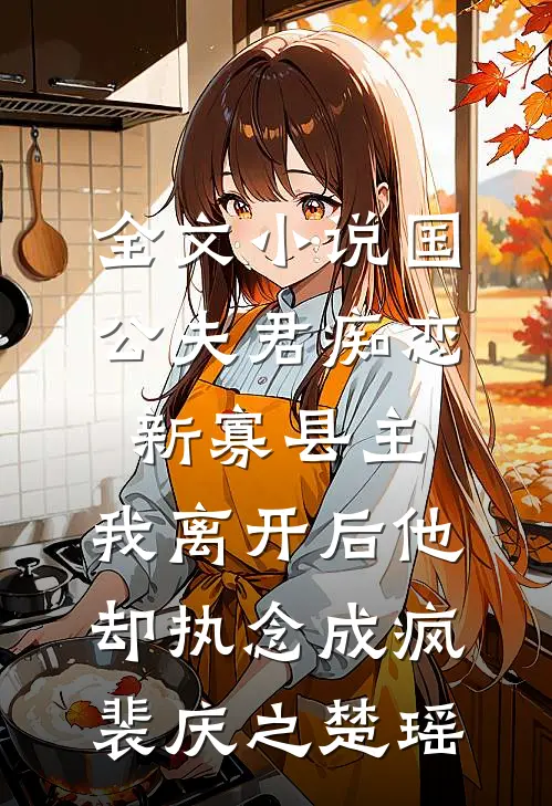全文小说国公夫君痴恋新寡县主，我离开后他却执念成疯裴庆之楚瑶