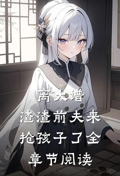 离大谱，渣渣前夫来抢孩子了全章节阅读
