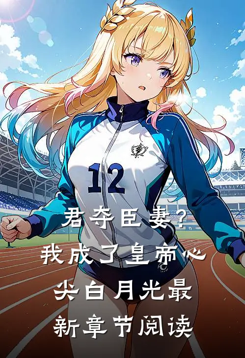 君夺臣妻？我成了皇帝心尖白月光最新章节阅读