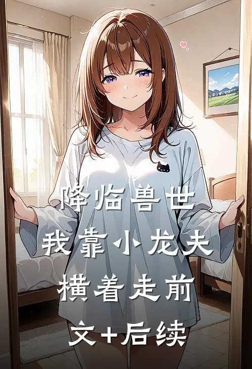 降临兽世，我靠小龙夫横着走前文+后续