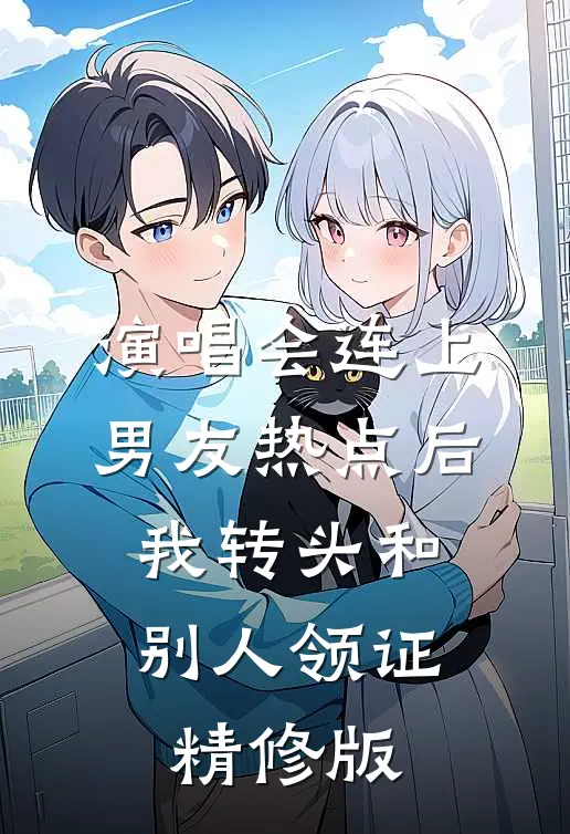 演唱会连上男友热点后，我转头和别人领证精修版