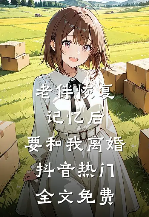 老伴恢复记忆后，要和我离婚抖音热门全文免费
