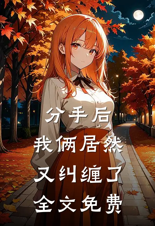 分手后，我俩居然又纠缠了全文免费