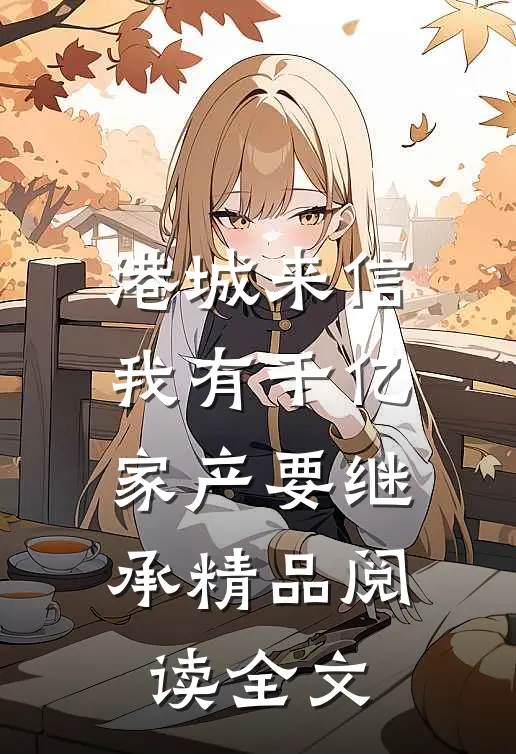 港城来信我有千亿家产要继承精品阅读全文