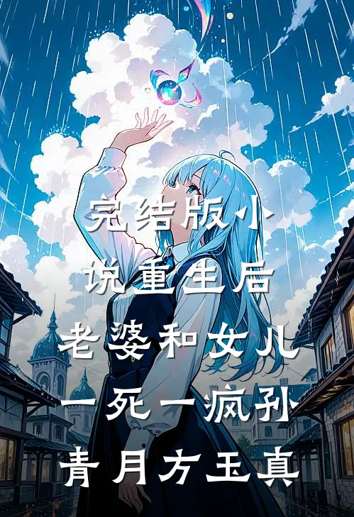 完结版小说重生后，老婆和女儿一死一疯孙青月方玉真