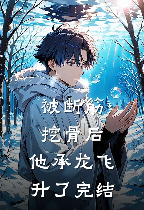 被断筋挖骨后，他承龙飞升了完结