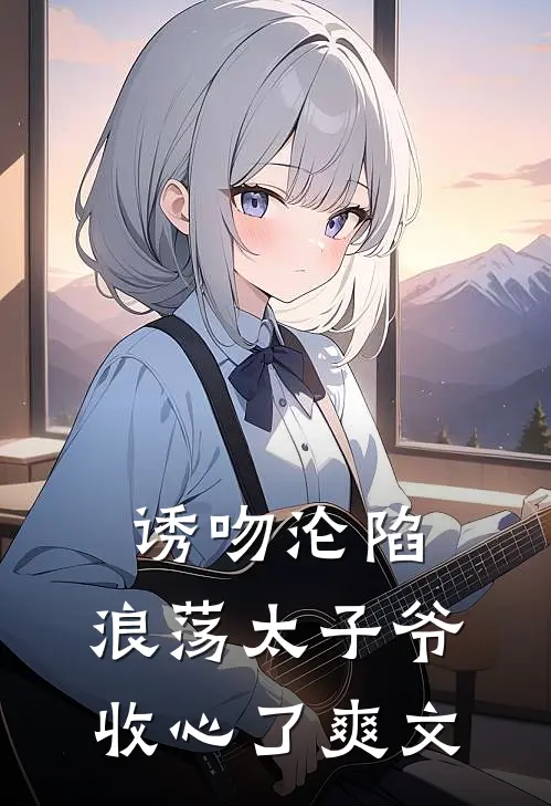 诱吻沦陷，浪荡太子爷收心了爽文