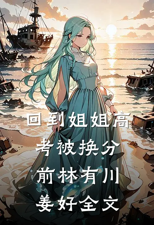回到姐姐高考被换分前林有川姜好全文